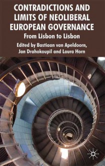 Contradictions and Limits of Neoliberal European Governance: From Lisbon to Lisbon - Bastiaan van Apeldoorn, Jan Drahokoupil, Laura Horn