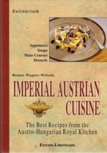 Imperial Austrian Cuisine: The Best Recipes from the Austro-Hungarian Royal Kitchen - Renate Wagner-Wittula, Christoph Wagner, Mark Hackworth, Paul Heinrichs