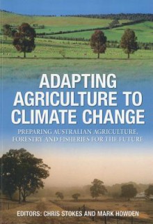 Adapting Agriculture to Climate Change: Preparing Australian Agriculture, Forestry and Fisheries for the Future - Chris Stokes, Mark Howden