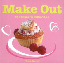 Make Out: 60 Romantic Recipes for Gettin' It on - Tonia George