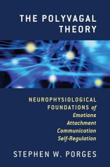 The Polyvagal Theory: Neurophysiological Foundations of Emotions, Attachment, Communication, and Self-regulation - Stephen W. Porges