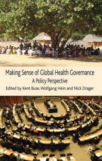 Making Sense of Global Health Governance: A Policy Perspective - Kent Buse, Wolfgang Hein, Nick Drager