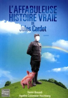 L'affabuleuse histoire vraie de Jules Cardot - Samir Bouadi, Agathe Colombier Hochberg