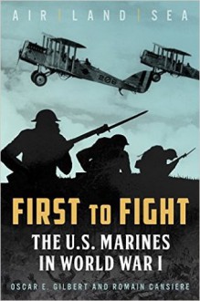 First to Fight: The U.S. Marines in World War I - Oscar E. Gilbert, Romain Cansiere