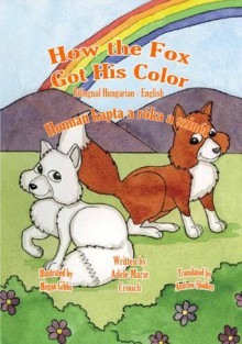 How the Fox Got His Color Bilingual Hungarian-English - Adele Marie Crouch, Andrew Sholtes, Megan Gibbs