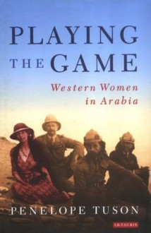 Playing the Game: Western Women in Arabia - Penelope Tuson