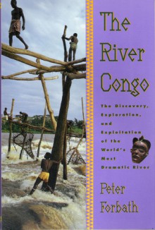 The River Congo: The Discovery, Exploration & Exploitation of the World's Most Dramatic River - Peter Forbath