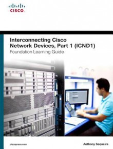 Interconnecting Cisco Network Devices, Part 1 (ICND1) Foundation Learning Guide (Foundation Learning Guides) - Anthony Sequeira