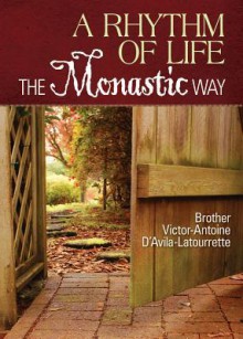 A Rhythm of Life: The Monastic Way - Victor-Antoine d'Avila-Latourrette, Brother Victor-Antoine D'Avila-Latourrette