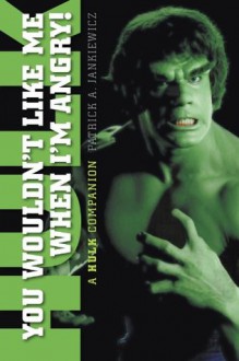 YOU WOULDN'T LIKE ME WHEN I'M ANGRY! A "HULK" COMPANION - Patrick A. Jankiewicz