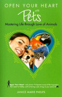 Open Your Heart with Pets: Mastering Life through Love of Animals (Open Your Heart) (Open Your Heart) (Open Your Heart) - Janice Phelps Williams, Janice Marie Phelps