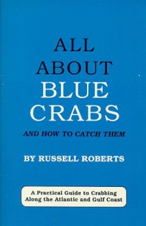 All about Blue Crabs: And How to Catch Them - Russell Roberts