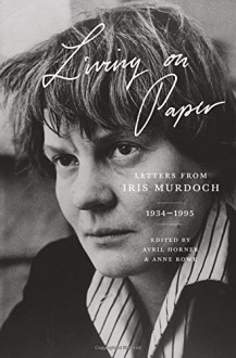 Living on Paper: Letters from Iris Murdoch, 1934-1995 - Iris Murdoch, Avril Horner, Anne Rowe