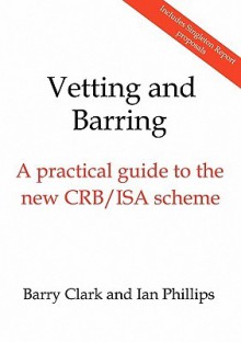 Vetting And Barring A Practical Guide To The New Crb/Isa Scheme - Barry Clark, Ian Phillips