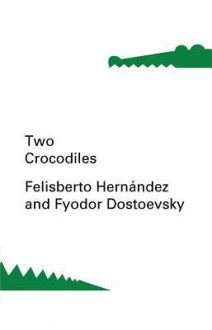 Two Crocodiles - Fyodor Dostoyevsky, Felisberto Hernández, Constance Garnett, Esther Allen