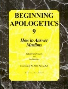 Beginning Apologetics 9: How To Answer Muslims - Frank Chacon, Jim Burnham, Mitch Pacwa, Father Frank Chacon and Jim Burnha