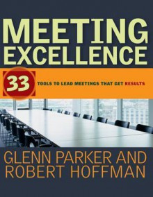 Meeting Excellence: 33 Tools to Lead Meetings That Get Results - Glenn M. Parker, Robert Hoffman