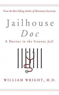 Jailhouse Doc: A Doctor in the County Jail - William Wright