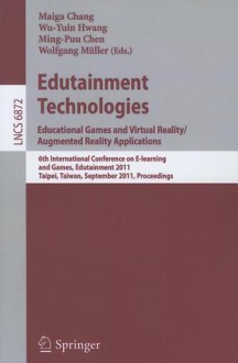 Edutainment Technologies. Educational Games And Virtual Reality/Augmented Reality Applications: 6th International Conference On E Learning And Games, ... Applications, Incl. Internet/Web, And Hci) - Maiga Chang, Wu-Yuin Hwang, Ming-Puu Chen, Wolfgang Mueller