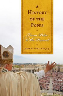 A History of the Popes: From Peter to the Present - John W. O'Malley