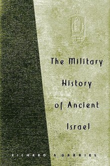 The Military History of Ancient Israel - Richard A. Gabriel