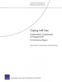 Coping with Iran: Confrontation, Containment, or Engagement? a Conference Report - James Dobbins, Dalia Dassa Kaye, Sarah Harting