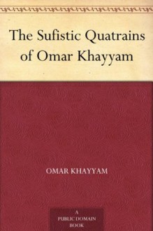 The Sufistic Quatrains of Omar Khayyam - Omar Khayyam, Robert Arnot, Edward FitzGerald, J. B. Nicolas, Edward Henry Whinfield