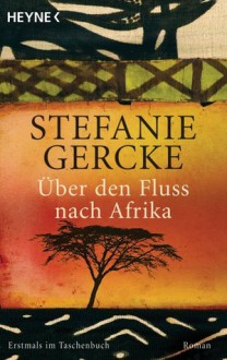 Über den Fluss nach Afrika : Roman - Stefanie Gercke