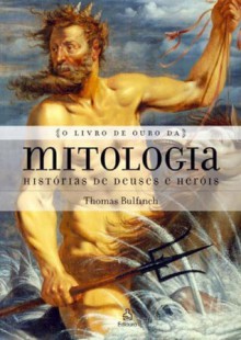 O Livro de Ouro da Mitologia - Histórias de Deuses e Heróis - Thomas Bulfinch