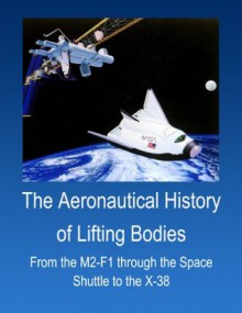 The Aeronautical History of Lifting Bodies: From the M2-F1 through the Space Shuttle to the X-38 (Annotated & Illustrated) - Darlene Lister, R. Dale Reed, General Chuck Yeager, John Nash