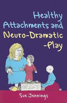 Healthy Attachments And Neuro Dramatic Play (Arts Therapies) - Sue Jennings, Chloe Gerhardt, Mooli Lahad, Dennis McCarthy