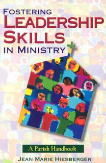 Fostering Leadership Skills in Ministry: A Parish Handbook - Jean Marie Hiesberger