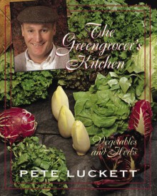 The Greengrocer's Kitchen: Vegetables And Herbs - Pete Luckett