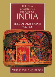 The New Cambridge History of India, Volume 1, Part 3: Mughal and Rajput Painting - Milo Cleveland Beach