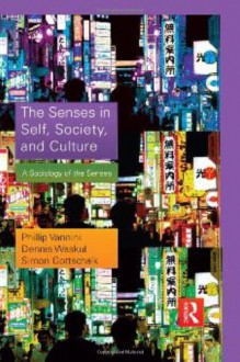 The Senses in Self, Society, and Culture: A Sociology of the Senses (Contemporary Sociological Perspectives) - Phillip Vannini, Dennis Waskul, Simon Gottschalk