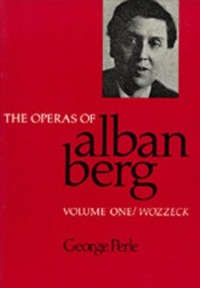 The Operas of Alban Berg, Volume I: Wozzeck - George Perle