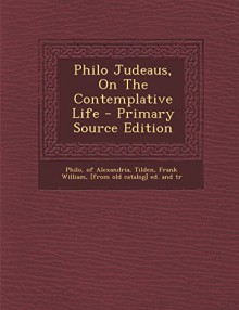 Philo Judeaus, On The Contemplative Life - Primary Source Edition - Philo of Alexandria, Frank William [from old catalog Tilden