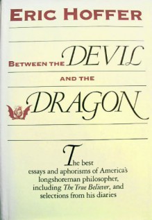 Between the Devil and the Dragon: The Best Essays and Aphorisms of Eric Hoffer - Eric Hoffer