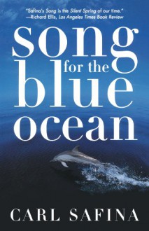 Song for the Blue Ocean: Encounters Along the World's Coasts and Beneath the Seas - Carl Safina