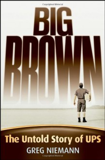 Big Brown: The Untold Story of UPS - Greg Niemann