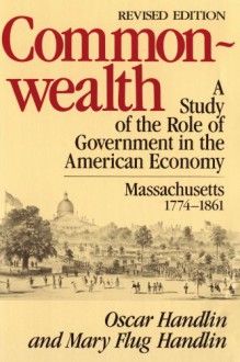 Commonwealth: A Study of the Role of Government in the American Economy: Massachusetts, 1774-1861 - Oscar Handlin, Mary Flug Handlin