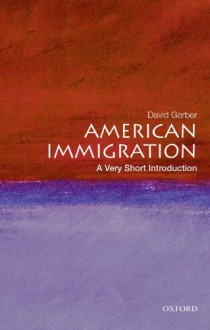 American Immigration: A Very Short Introduction - David A. Gerber