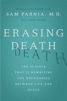 Erasing Death: The Science That Is Rewriting the Boundaries Between Life and Death - Sam Parnia, Josh Young