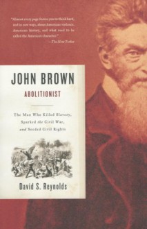 John Brown, Abolitionist: The Man Who Killed Slavery, Sparked the Civil War, and Seeded Civil Rights - David S. Reynolds