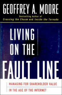 Living on the Fault Line: Managing for Shareholder Value in the Age of the Internet - Geoffrey A. Moore