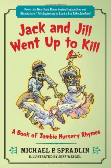 Jack and Jill Went Up to Kill: A Book of Zombie Nursery Rhymes - Michael P. Spradlin, Jeff Weigel