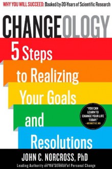 Changeology: 5 Steps to Realizing Your Goals and Resolutions - John C. Norcross, Kristin Loberg