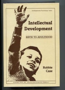 Intellectual Development: Birth to Adulthood (Developmental Psychology Series) - Robbie Case