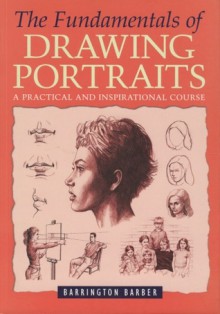 The Fundamentals of Drawing Portraits: A Practical and Inspirational Course - Barrington Barber