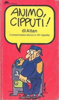 Animo, Cipputi!: Il compromesso storico in 161 vignette - Francesco Tullio Altan